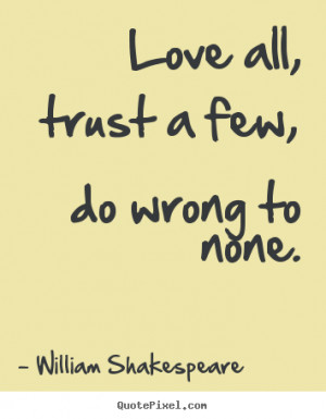 Love all, trust a few, do wrong to none. - William Shakespeare. View ...