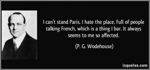 can't stand Paris. I hate the place. Full of people talking French ...