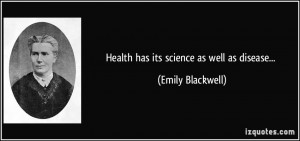 Health has its science as well as disease... - Emily Blackwell