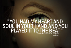 You had my heart and soul in your hand and you played it it the beat ...