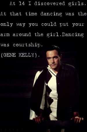 Gene kelly - loved him so much... great quote!