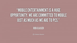 Mobile entertainment is a huge opportunity. We are committed to mobile ...