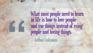 in life is how to love people and use things instead of using people