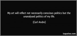 ... conscious politics but the unanalysed politics of my life. - Carl