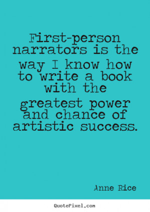 Anne Rice picture quotes - First-person narrators is the way i know ...