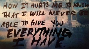 How it hurts me to know that I will never be able to give you ...