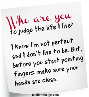 you to judge the life I live? I know I'm not perfect and I don't live ...