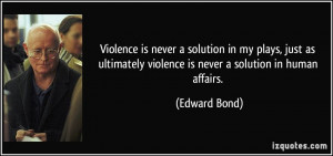 Violence is never a solution in my plays, just as ultimately violence ...