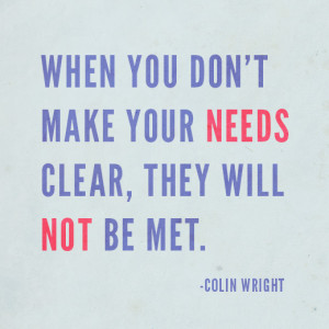 ... make your needs clear, they will not be met. Quote by Colin Wright