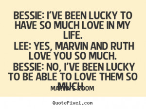 Love quotes - Bessie: i've been lucky to have so much love in my life ...