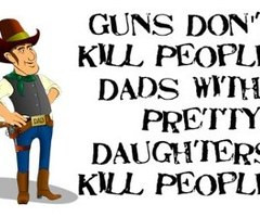 Guns Don’t Kill People Dads with Pretty Daughters Kill People ...