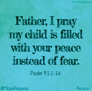 Father, I pray my child is filled with your peace instead of with fear ...