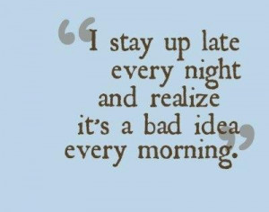 ... Night and Realize It’s a Bad Idea Every Morning” ~ Funny Quote