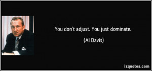 You don't adjust. You just dominate. - Al Davis