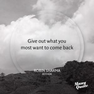 Give out what you most want to come back – Robin Sharma