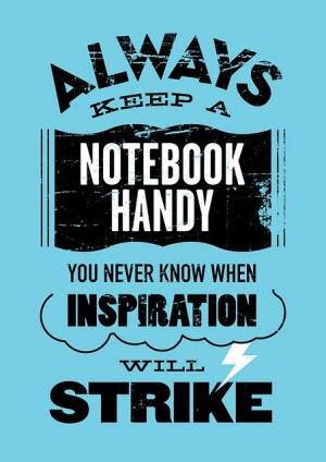 always keep a notebook. some times, that very notebook can be the ...