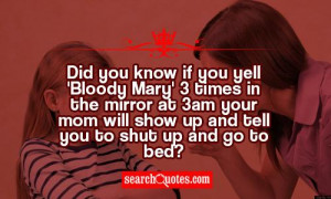 Did you know if you yell 'Bloody Mary' 3 times in the mirror at 3am ...