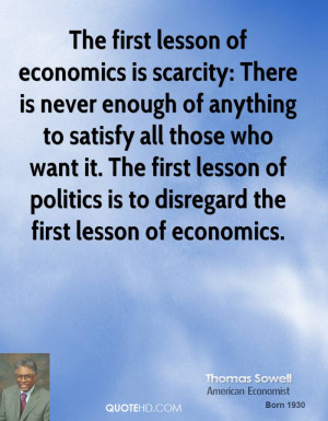 The first lesson of economics is scarcity: There is never enough of ...