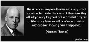 people will never knowingly adopt Socialism, but under the name ...