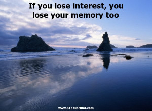If you lose interest, you lose your memory too - Goethe Quotes ...