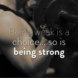 Being weak is a choice... so is being strong