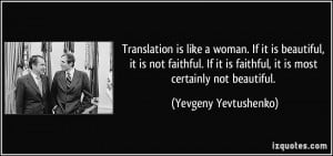 Translation is like a woman. If it is beautiful, it is not faithful ...