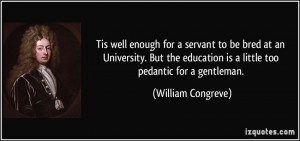 ... education is a little too pedantic for a gentleman. - William Congreve