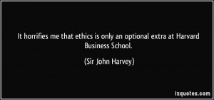 ... only an optional extra at Harvard Business School. - Sir John Harvey