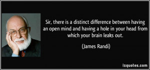 ... hole in your head from which your brain leaks out. - James Randi