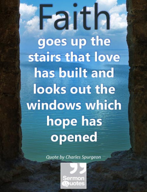 Faith goes up the stairs that love has built and looks out the windows ...