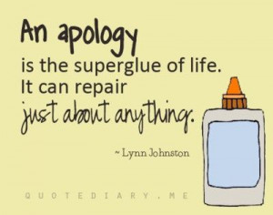 An Apology is the superglue of life. It can repair just about anything ...