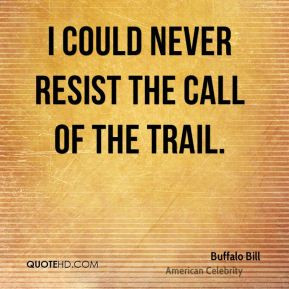 could never resist the call of the trail. - Buffalo Bill