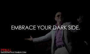 Singer, pitbull, quotes, sayings, embrace your dark side