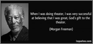 ... that I was great, God's gift to the theater. - Morgan Freeman