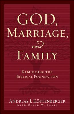God, Marriage, and Family: Rebuilding the Biblical Foundation