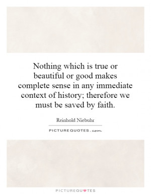 Nothing which is true or beautiful or good makes complete sense in any ...