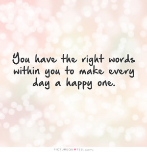 ... right words within you to make every day a happy one Picture Quote #1