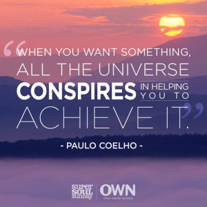 ... the universe conspires in helping you to achieve it.