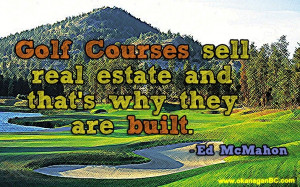 ... courses sell real estate and that's why they are built. -Ed McMahon