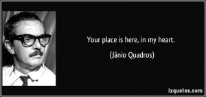 Your place is here, in my heart. - Jânio Quadros