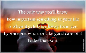 The Only Way You'll Know How Important Something In Your Life, Picture ...