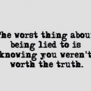 The Worst Thing About Being Lied To Is Knowing You Weren’t Worth The ...