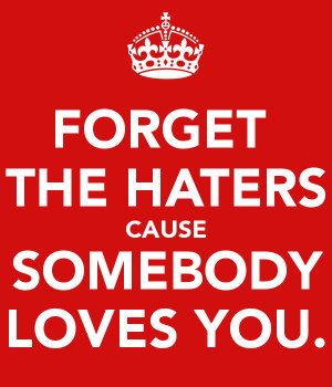 FORGET THE HATERS CAUSE SOMEBODY LOVES YOU.