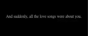 And Suddenly all the love songs Love quote pictures