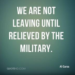 Al Garza - We are not leaving until relieved by the military.