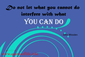 Do not let what you cannot do interfere with what you can do.