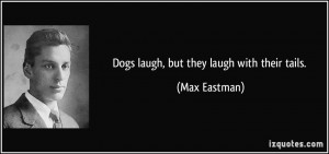 Dogs laugh, but they laugh with their tails. - Max Eastman