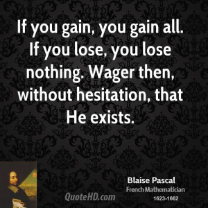 If you gain, you gain all. If you lose, you lose nothing. Wager then ...