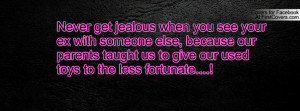 jealous when you see your ex with someone else, because our parents ...