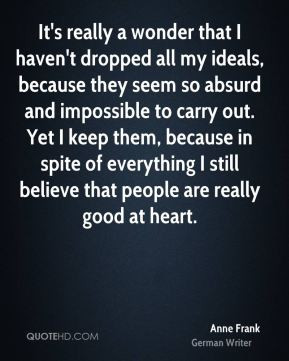Anne Frank - It's really a wonder that I haven't dropped all my ideals ...